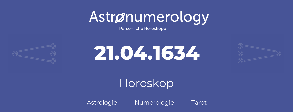 Horoskop für Geburtstag (geborener Tag): 21.04.1634 (der 21. April 1634)