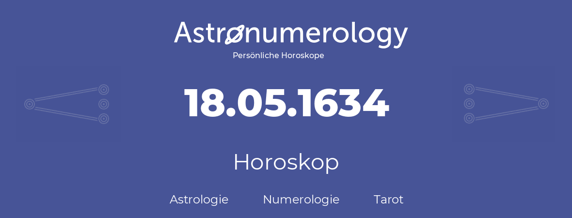 Horoskop für Geburtstag (geborener Tag): 18.05.1634 (der 18. Mai 1634)