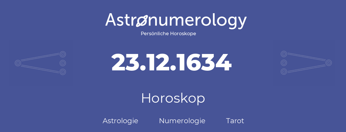 Horoskop für Geburtstag (geborener Tag): 23.12.1634 (der 23. Dezember 1634)