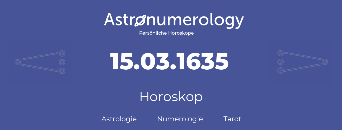 Horoskop für Geburtstag (geborener Tag): 15.03.1635 (der 15. Marz 1635)