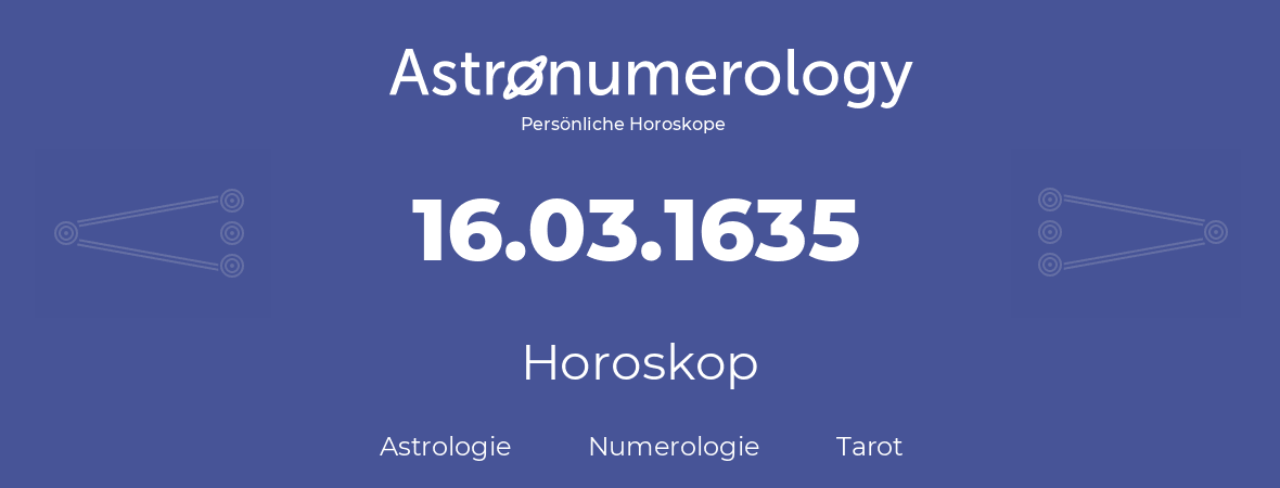 Horoskop für Geburtstag (geborener Tag): 16.03.1635 (der 16. Marz 1635)