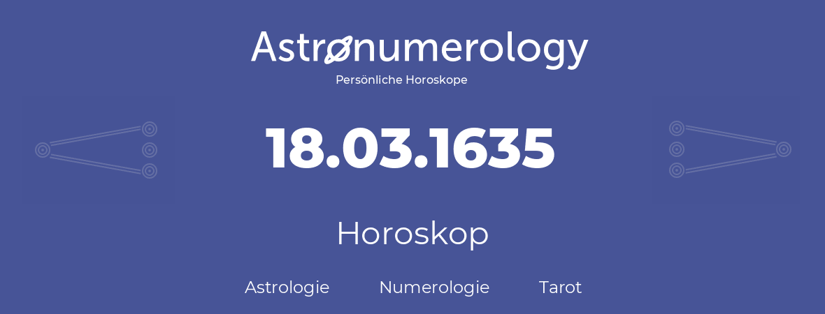 Horoskop für Geburtstag (geborener Tag): 18.03.1635 (der 18. Marz 1635)