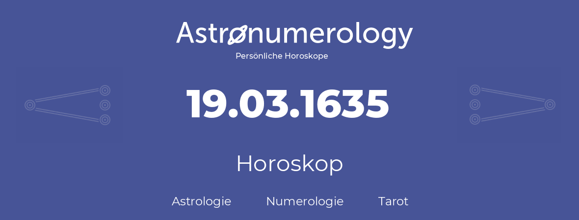 Horoskop für Geburtstag (geborener Tag): 19.03.1635 (der 19. Marz 1635)