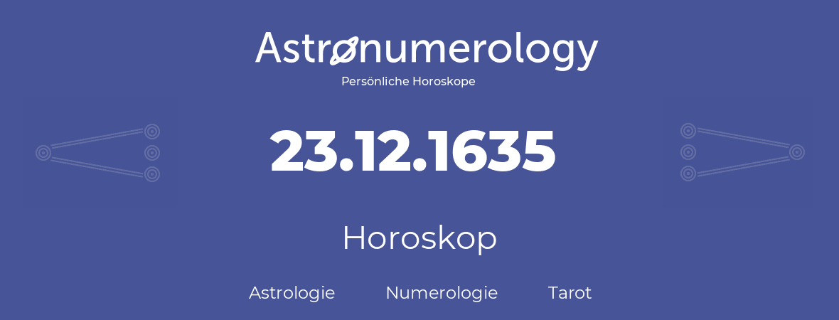 Horoskop für Geburtstag (geborener Tag): 23.12.1635 (der 23. Dezember 1635)