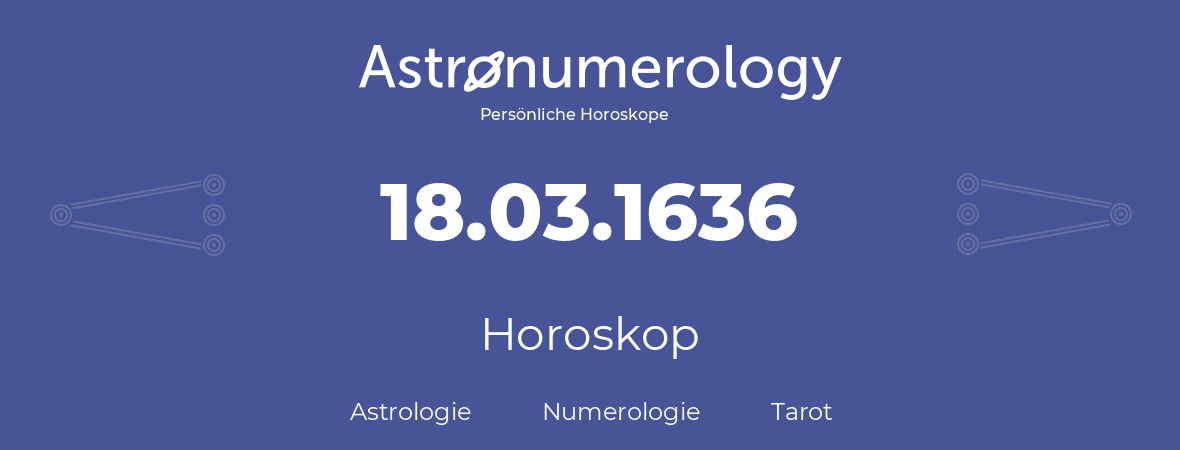 Horoskop für Geburtstag (geborener Tag): 18.03.1636 (der 18. Marz 1636)