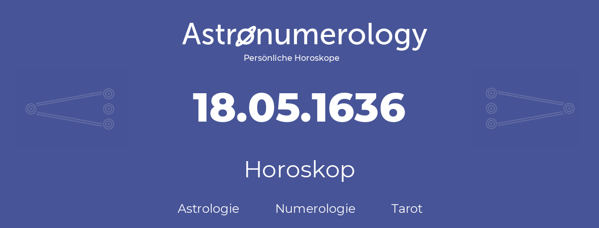 Horoskop für Geburtstag (geborener Tag): 18.05.1636 (der 18. Mai 1636)