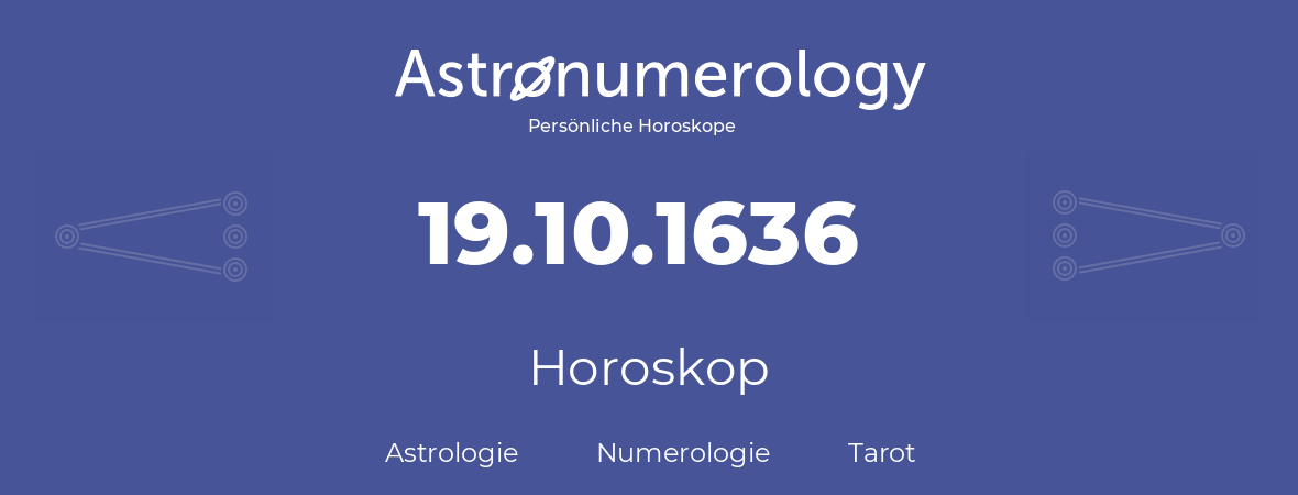 Horoskop für Geburtstag (geborener Tag): 19.10.1636 (der 19. Oktober 1636)