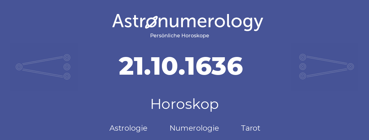 Horoskop für Geburtstag (geborener Tag): 21.10.1636 (der 21. Oktober 1636)