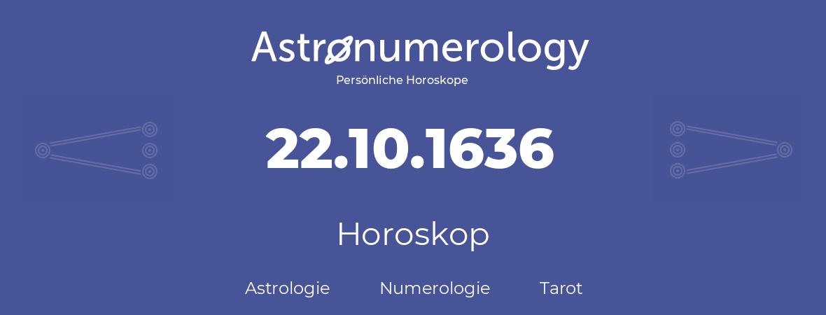 Horoskop für Geburtstag (geborener Tag): 22.10.1636 (der 22. Oktober 1636)