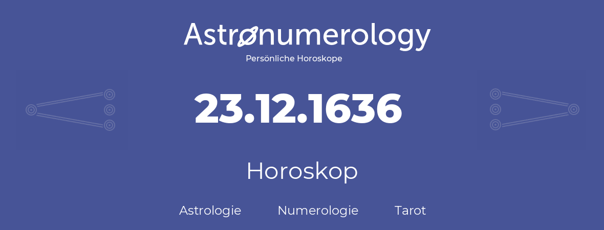 Horoskop für Geburtstag (geborener Tag): 23.12.1636 (der 23. Dezember 1636)