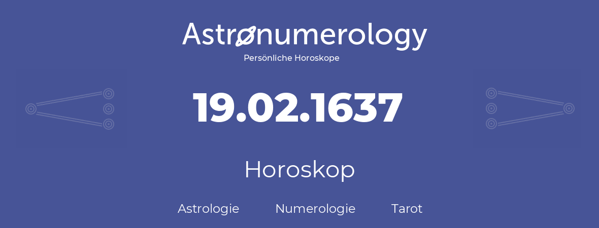 Horoskop für Geburtstag (geborener Tag): 19.02.1637 (der 19. Februar 1637)