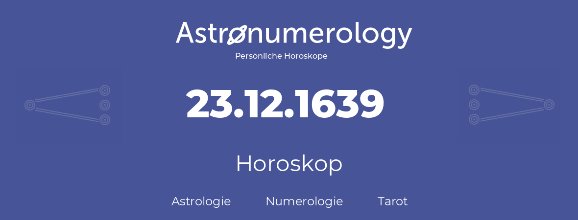 Horoskop für Geburtstag (geborener Tag): 23.12.1639 (der 23. Dezember 1639)