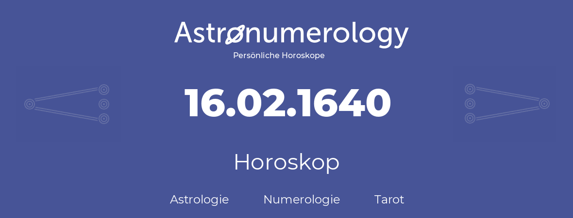 Horoskop für Geburtstag (geborener Tag): 16.02.1640 (der 16. Februar 1640)