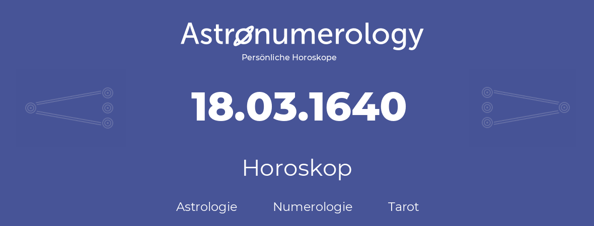 Horoskop für Geburtstag (geborener Tag): 18.03.1640 (der 18. Marz 1640)