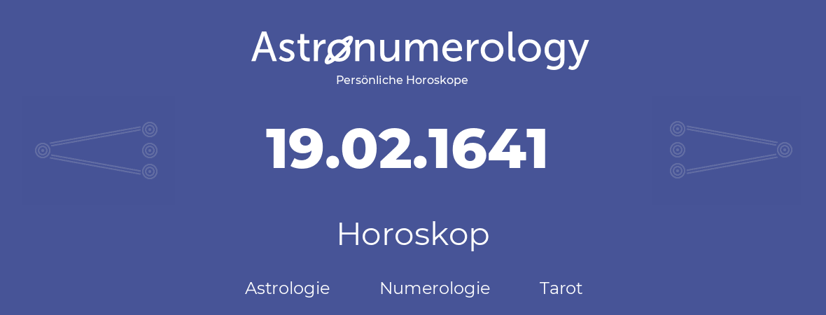 Horoskop für Geburtstag (geborener Tag): 19.02.1641 (der 19. Februar 1641)