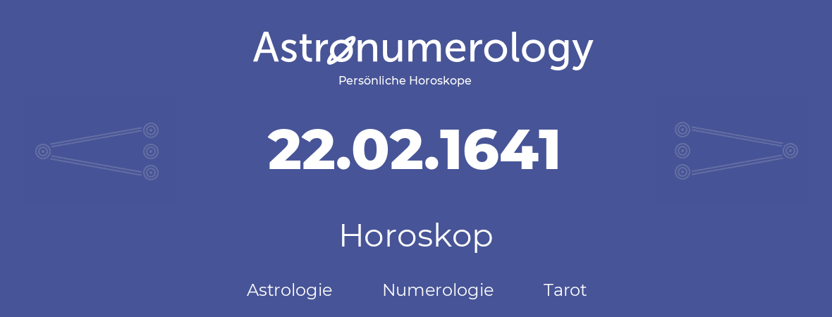 Horoskop für Geburtstag (geborener Tag): 22.02.1641 (der 22. Februar 1641)