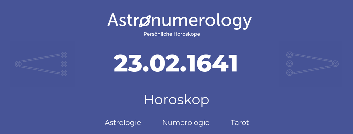 Horoskop für Geburtstag (geborener Tag): 23.02.1641 (der 23. Februar 1641)