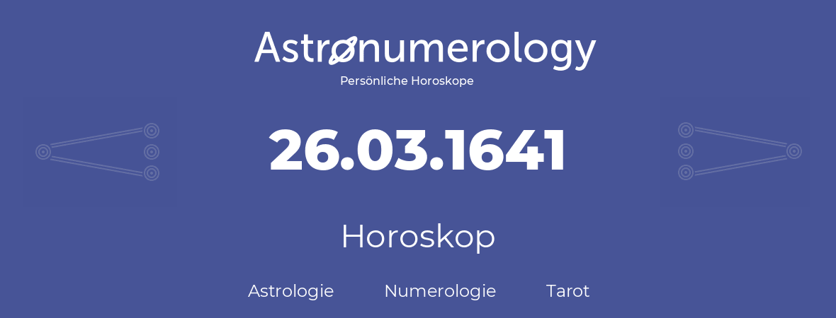 Horoskop für Geburtstag (geborener Tag): 26.03.1641 (der 26. Marz 1641)