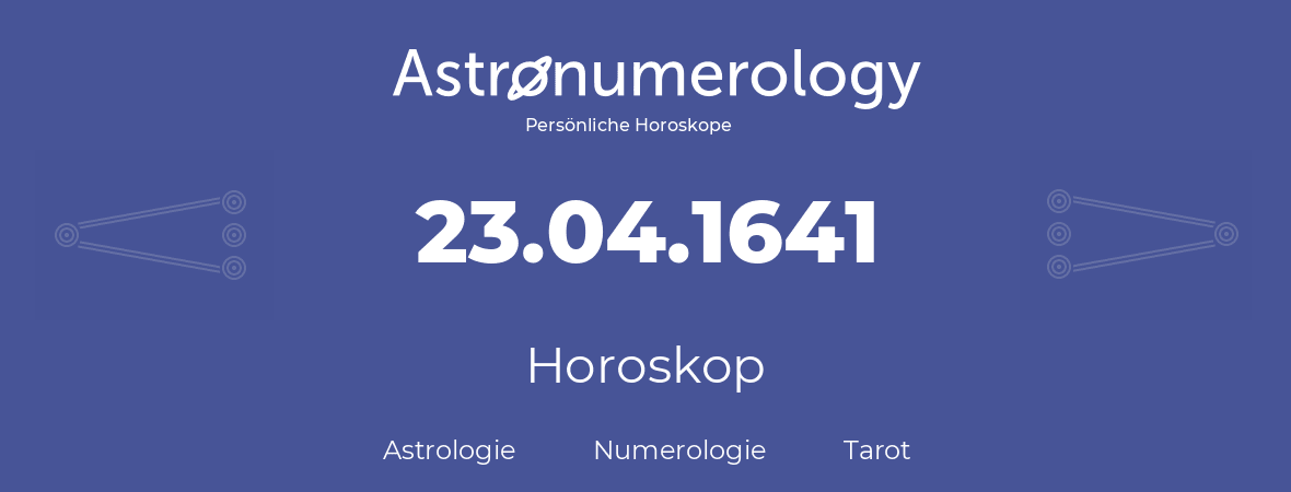 Horoskop für Geburtstag (geborener Tag): 23.04.1641 (der 23. April 1641)