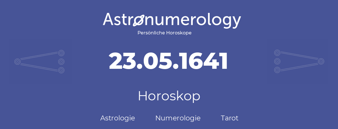 Horoskop für Geburtstag (geborener Tag): 23.05.1641 (der 23. Mai 1641)