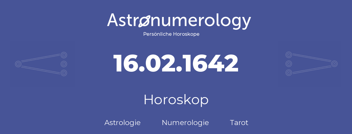 Horoskop für Geburtstag (geborener Tag): 16.02.1642 (der 16. Februar 1642)