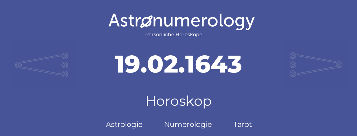 Horoskop für Geburtstag (geborener Tag): 19.02.1643 (der 19. Februar 1643)