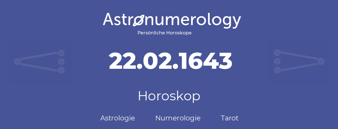 Horoskop für Geburtstag (geborener Tag): 22.02.1643 (der 22. Februar 1643)