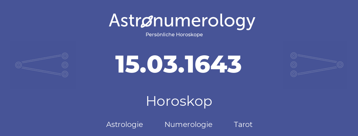 Horoskop für Geburtstag (geborener Tag): 15.03.1643 (der 15. Marz 1643)