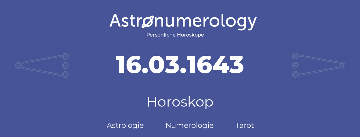 Horoskop für Geburtstag (geborener Tag): 16.03.1643 (der 16. Marz 1643)