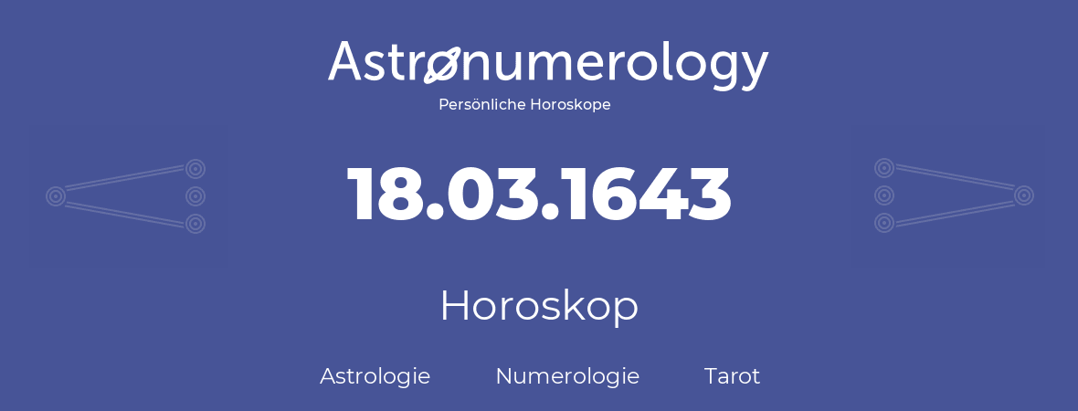 Horoskop für Geburtstag (geborener Tag): 18.03.1643 (der 18. Marz 1643)