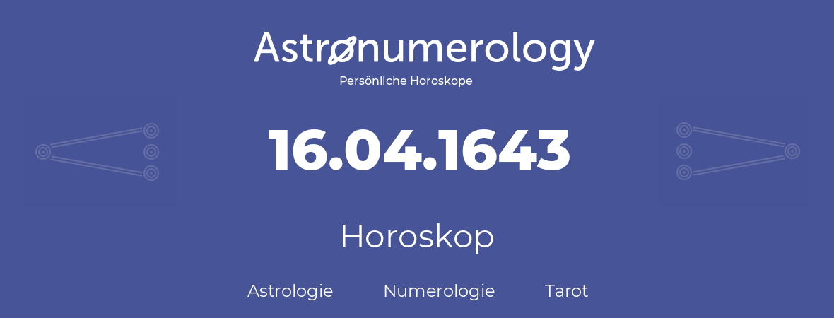 Horoskop für Geburtstag (geborener Tag): 16.04.1643 (der 16. April 1643)