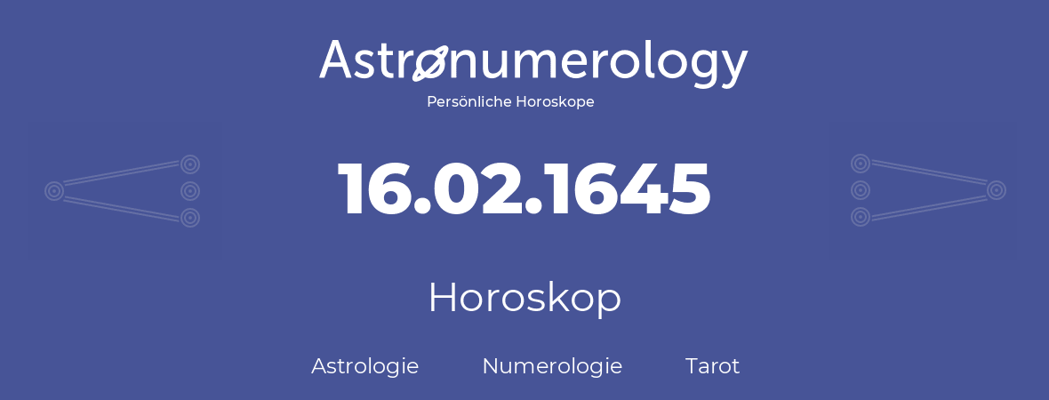 Horoskop für Geburtstag (geborener Tag): 16.02.1645 (der 16. Februar 1645)
