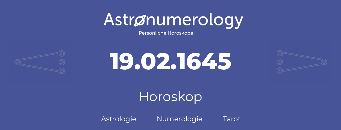 Horoskop für Geburtstag (geborener Tag): 19.02.1645 (der 19. Februar 1645)