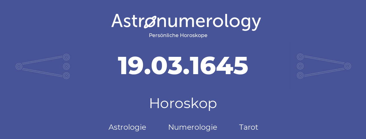 Horoskop für Geburtstag (geborener Tag): 19.03.1645 (der 19. Marz 1645)