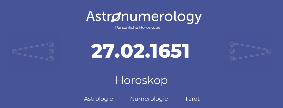 Horoskop für Geburtstag (geborener Tag): 27.02.1651 (der 27. Februar 1651)