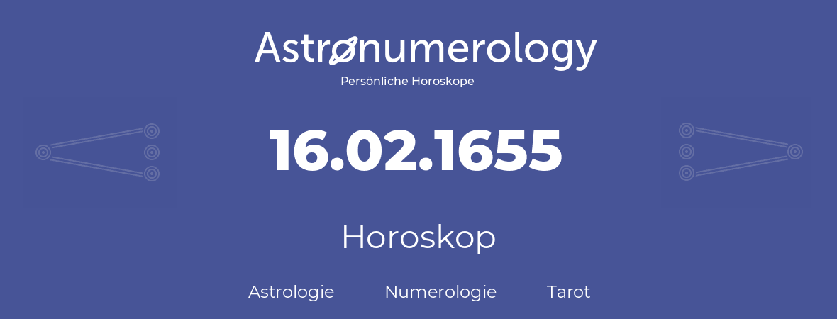 Horoskop für Geburtstag (geborener Tag): 16.02.1655 (der 16. Februar 1655)