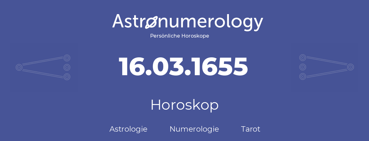 Horoskop für Geburtstag (geborener Tag): 16.03.1655 (der 16. Marz 1655)