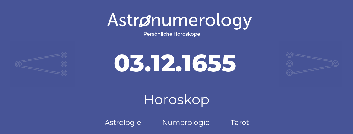 Horoskop für Geburtstag (geborener Tag): 03.12.1655 (der 03. Dezember 1655)