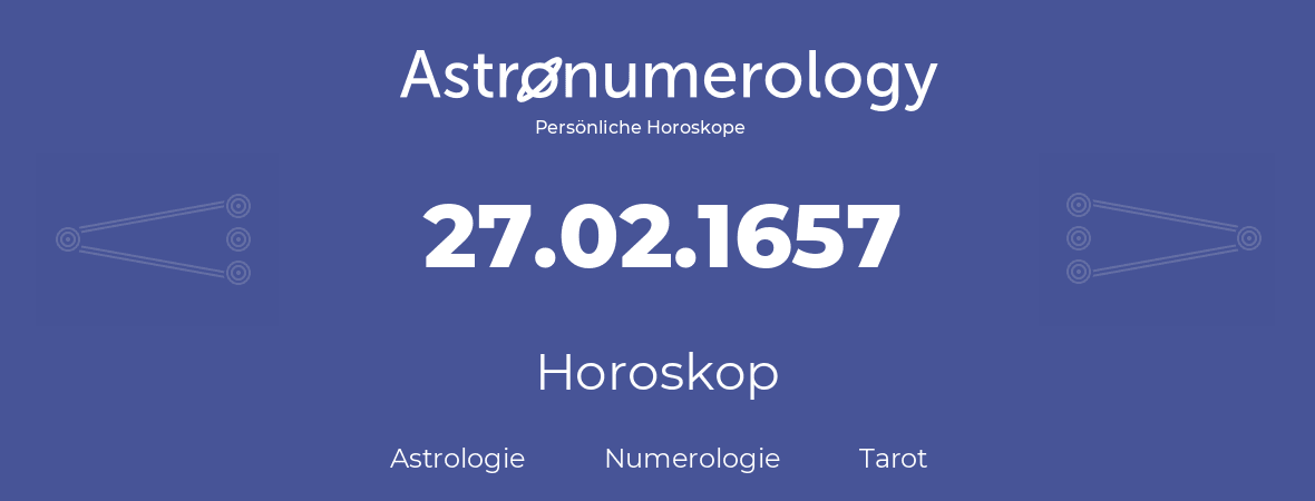 Horoskop für Geburtstag (geborener Tag): 27.02.1657 (der 27. Februar 1657)