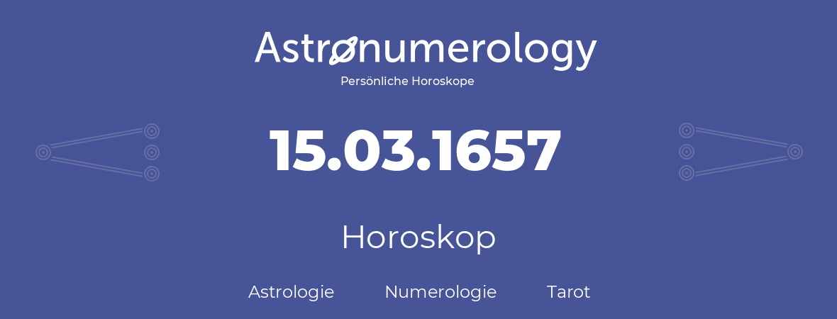 Horoskop für Geburtstag (geborener Tag): 15.03.1657 (der 15. Marz 1657)
