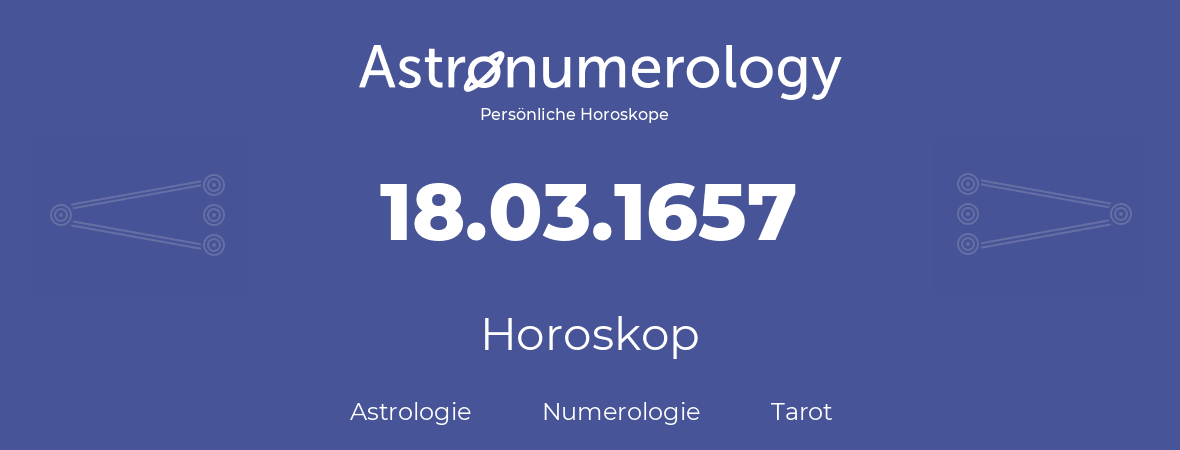 Horoskop für Geburtstag (geborener Tag): 18.03.1657 (der 18. Marz 1657)