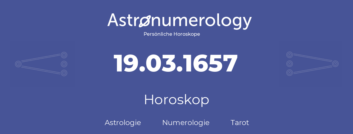 Horoskop für Geburtstag (geborener Tag): 19.03.1657 (der 19. Marz 1657)