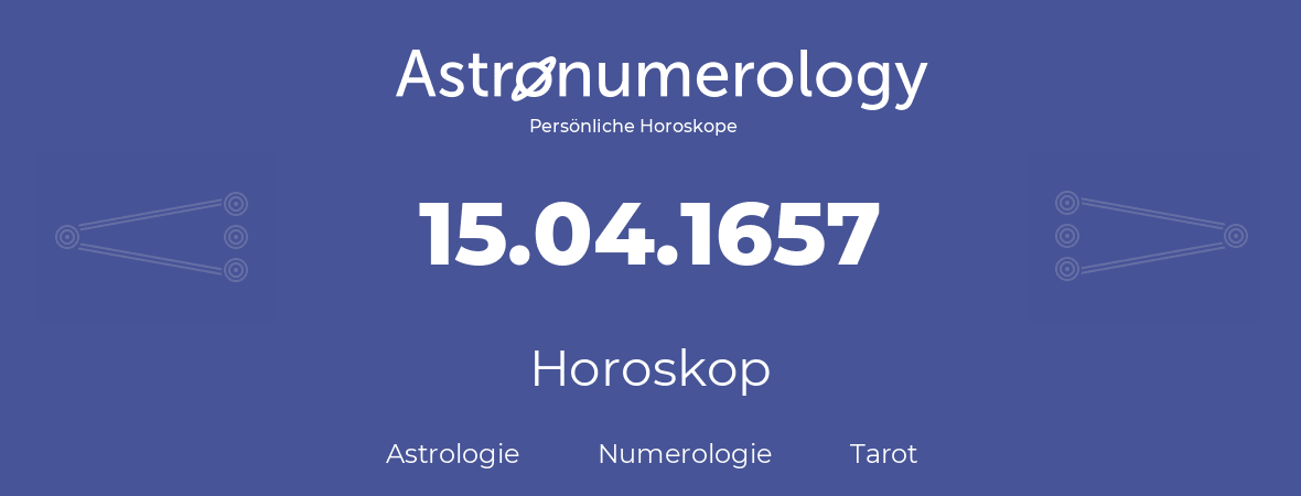 Horoskop für Geburtstag (geborener Tag): 15.04.1657 (der 15. April 1657)