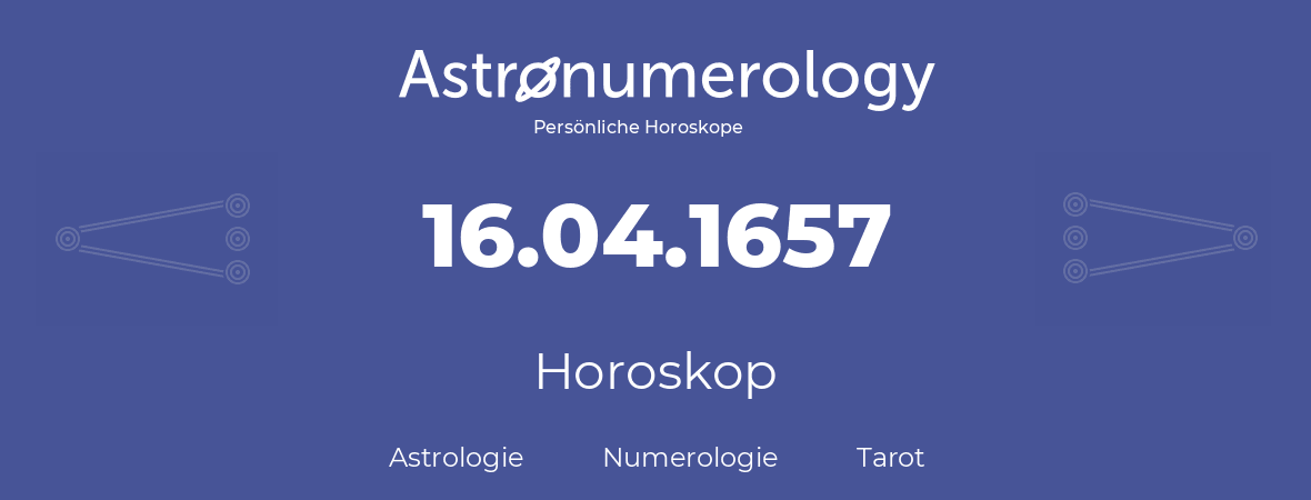 Horoskop für Geburtstag (geborener Tag): 16.04.1657 (der 16. April 1657)