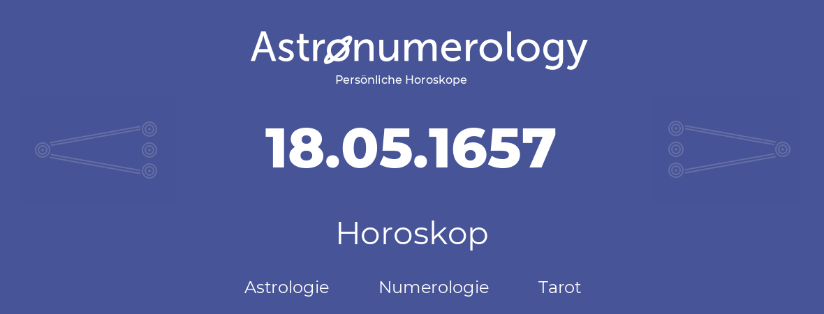 Horoskop für Geburtstag (geborener Tag): 18.05.1657 (der 18. Mai 1657)