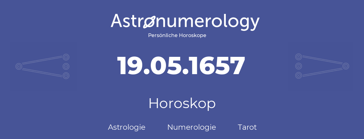 Horoskop für Geburtstag (geborener Tag): 19.05.1657 (der 19. Mai 1657)