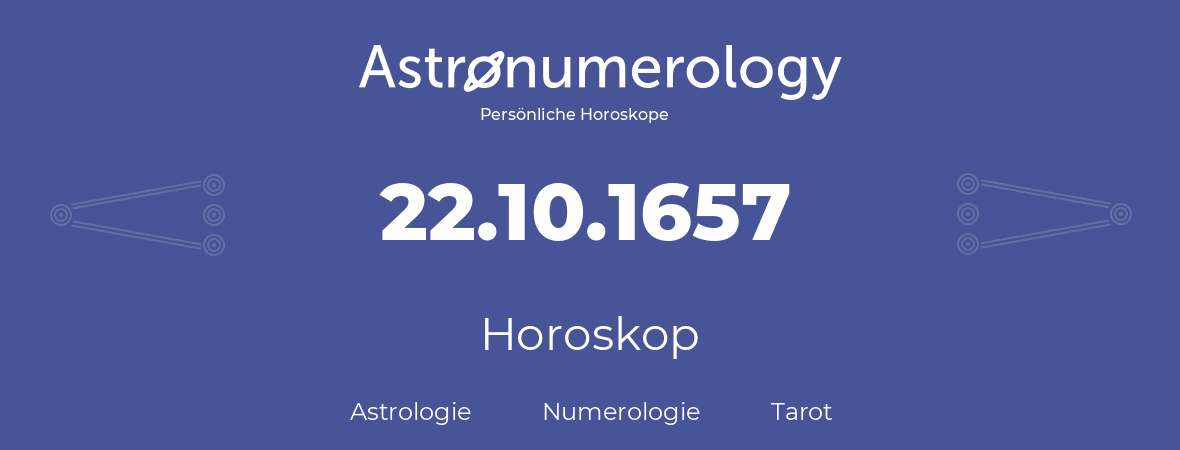 Horoskop für Geburtstag (geborener Tag): 22.10.1657 (der 22. Oktober 1657)