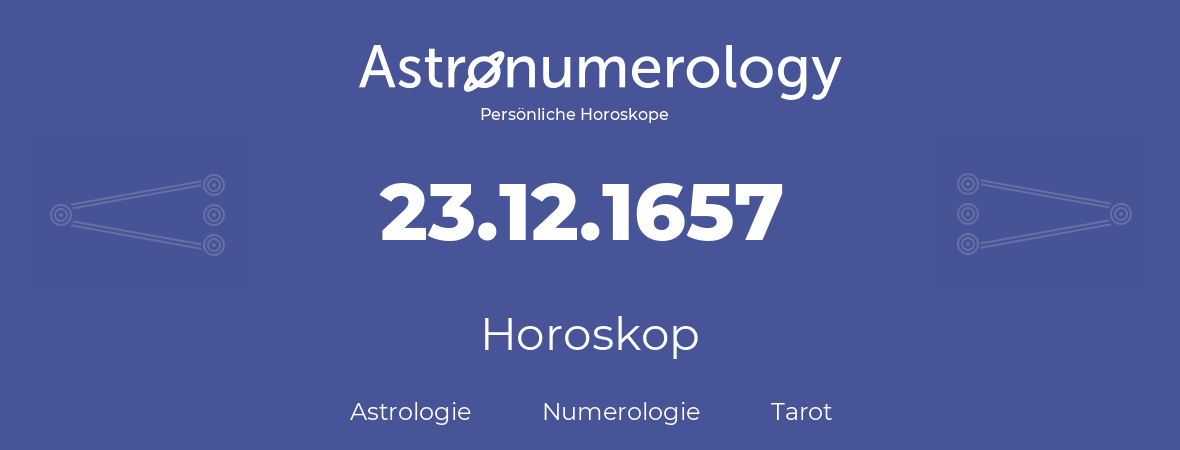 Horoskop für Geburtstag (geborener Tag): 23.12.1657 (der 23. Dezember 1657)