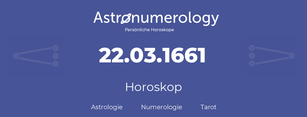Horoskop für Geburtstag (geborener Tag): 22.03.1661 (der 22. Marz 1661)
