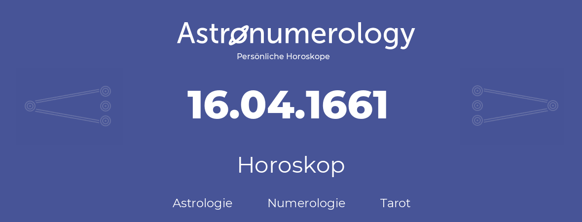 Horoskop für Geburtstag (geborener Tag): 16.04.1661 (der 16. April 1661)